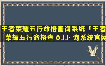 王者荣耀五行命格查询系统「王者荣耀五行命格查 🕷 询系统官网」
